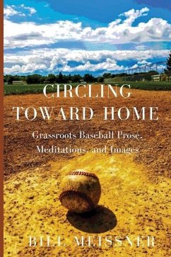 Circling Toward Home: Grassroots Baseball Prose, Meditations, and Images - Meissner, Bill