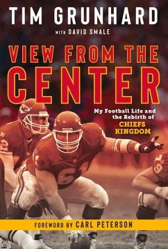 Tim Grunhard: View from the Center: My Football Life and the Rebirth of Chiefs Kingdom - Grunhard, Tim