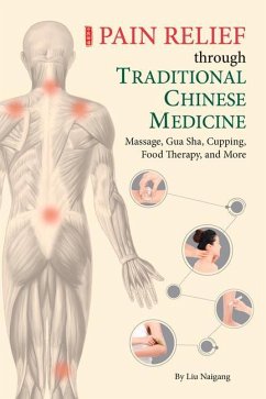 Pain Relief Through Traditional Chinese Medicine: Massage, Gua Sha, Cupping, Food Therapy, and More - Liu, Naigang