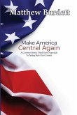 Make America Central Again: A Common Sense, Third Party Approach To Taking Back Our Country
