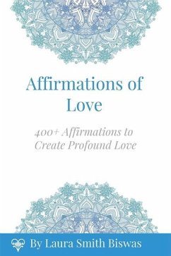 Affirmations of Love: 400+ Affirmations to Create Profound Love - Biswas, Laura Smith