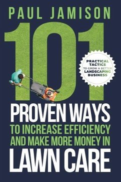 101 Proven Ways to Increase Efficiency and Make More Money in Lawn Care - Jamison, Paul