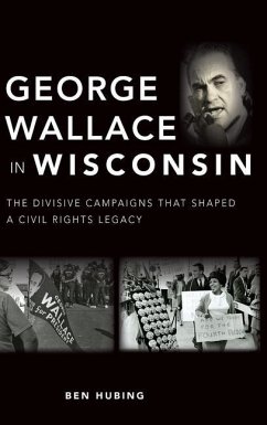 George Wallace in Wisconsin: The Divisive Campaigns That Shaped a Civil Rights Legacy - Hubing, Ben