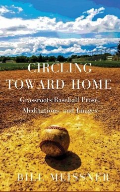 Circling Toward Home: Grassroots Baseball Prose, Meditations, and Images - Meissner, Bill