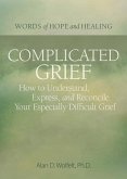 Complicated Grief:: How to Understand, Express, and Reconcile Your Especially Difficult Grief