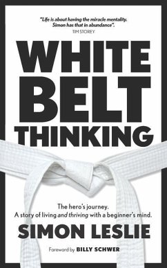White Belt Thinking: The hero's journey. A story of living with a beginner's mind - Leslie, Simon