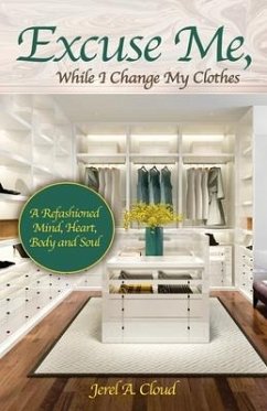 Excuse Me, While I Change My Clothes: A Refashioned Mind, Heart, Body and Soul - Cloud, Jerel A.