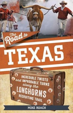 The Road to Texas: Incredible Twists and Improbable Turns Along the Texas Longhorns Recruiting Trail - Roach, Mike