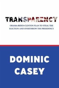 Transparency: Obama-Biden-Clinton Plan to Steal the Election and Overthrow the Presidency - Casey, Dominic