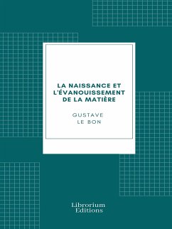 La naissance et l'évanouissement de la matière (eBook, ePUB) - Le Bon, Gustave