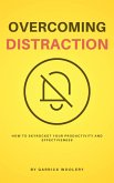 Overcoming Distraction - How To Skyrocket Your Productivity And Effectiveness (eBook, ePUB)