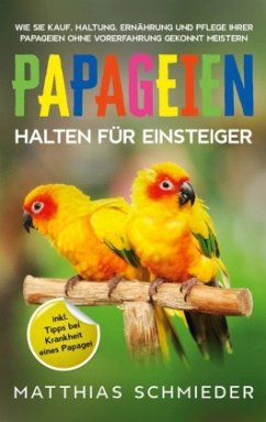Papageien halten für Einsteiger - Schmieder, Matthias
