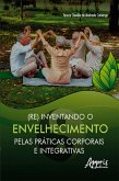 (Re) Inventando o Envelhecimento pelas Práticas Corporais e Integrativas (eBook, ePUB)