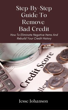 Step-By-Step Guide To Remove Bad Credit (eBook, ePUB) - Johanson, Jesse