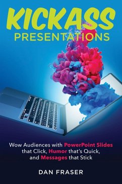 Kickass Presentations: Wow Audiences with PowerPoint Slides that Click, Humor that's Quick, and Messages that Stick (eBook, ePUB) - Fraser, Dan