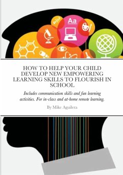HOW TO HELP YOUR CHILD DEVELOP NEW EMPOWERING LEARNING SKILLS TO FLOURISH IN SCHOOL - Aguilera, Mike