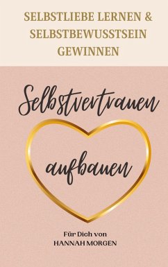 Selbstvertrauen aufbauen Selbstliebe lernen & Selbstbewusstsein gewinnen (eBook, ePUB) - Morgen, Hannah