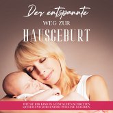 Der entspannte Weg zur Hausgeburt: Wie Sie Ihr Kind in 6 einfachen Schritten sicher und sorgenfrei zuhause gebären (MP3-Download)