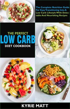 The Perfect Low Carb Diet Cookbook; The Complete Nutrition Guide For Easy Transitioning Into A Low Carb Lifestyle With Delectable And Nourishing Recipes (eBook, ePUB) - Matt, Kyrie