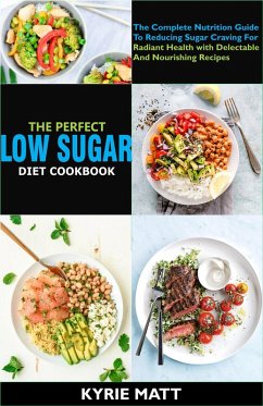 The Perfect Low Sugar Diet Cookbook; The Complete Nutrition Guide To Reducing Sugar Craving For Radiant Health with Delectable And Nourishing Recipes (eBook, ePUB) - Matt, Kyrie