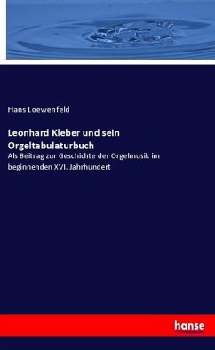 Leonhard Kleber und sein Orgeltabulaturbuch - Loewenfeld, Hans