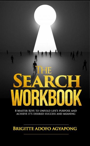 The Search Workbook : 8 Master Keys to Unfold Life`s Purpose and Achieve its Desired Success and Meaning (eBook, ePUB) The Search Workbook : 8 Master Keys to Unfold Life`s Purpose and Achieve its Desired Success and Meaning (eBook, ePUB)