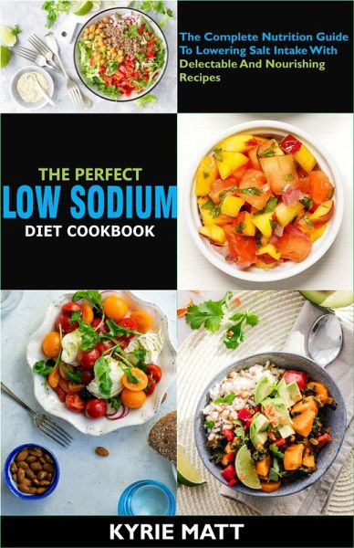 The Perfect Low Sodium Diet Cookbook; The Complete Nutrition Guide To Lowering Salt Intake With Delectable And Nourishing Recipes (eBook, ePUB) The Perfect Low Sodium Diet Cookbook; The Complete Nutrition Guide To Lowering Salt Intake With Delectable And Nourishing Recipes (eBook, ePUB)
