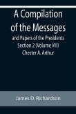 A Compilation of the Messages and Papers of the Presidents Section 2 (Volume VIII) Chester A. Arthur