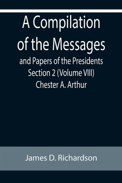 A Compilation of the Messages and Papers of the Presidents Section 2 (Volume VIII) Chester A. Arthur - D. Richardson, James