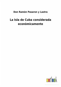 La Isla de Cuba considerada econòmicamente - Pasaron Y Lastra, Don Ramòn