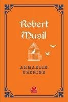 Ahmaklik Üzerine - Musil, Robert