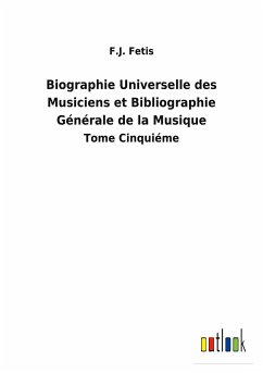 Biographie Universelle des Musiciens et Bibliographie Générale de la Musique - Fetis, F. J.