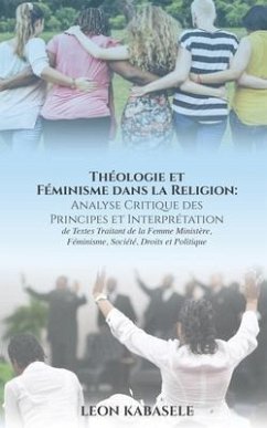 Théologie et Féminisme dans la Religion Analyse Critique des Principes et Interprétation de Textes Traitant de la Femme Ministère, Féminisme, Société, Droits et Politique. (eBook, ePUB) - Kabasele, Leon