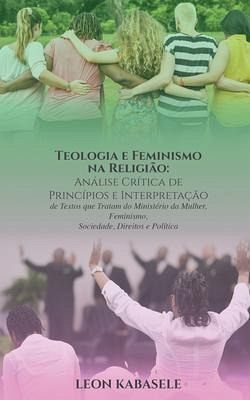 Teologia e Feminismo na Religião Análise Crítica de Princípios e Interpretação de Textos que Tratam do Ministério da Mulher, Feminismo, Sociedade, Direitos e Política (eBook, ePUB) Teologia e Feminismo na Religião Análise Crítica de Princípios e Interpretação de Textos que Tratam do Ministério da Mulher, Feminismo, Sociedade, Direitos e Política (eBook, ePUB)