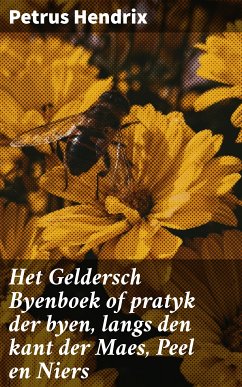 Het Geldersch Byenboek of pratyk der byen, langs den kant der Maes, Peel en Niers (eBook, ePUB) - Hendrix, Petrus