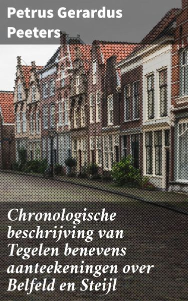 Chronologische beschrijving van Tegelen benevens aanteekeningen over Belfeld en Steijl (eBook, ePUB) Chronologische beschrijving van Tegelen benevens aanteekeningen over Belfeld en Steijl (eBook, ePUB)