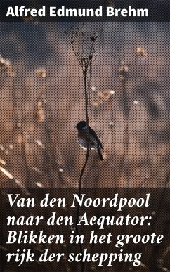 Van den Noordpool naar den Aequator: Blikken in het groote rijk der schepping (eBook, ePUB) - Brehm, Alfred Edmund