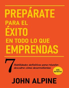 Prepárate para el éxito en todo lo que emprendas 7 habilidades definitivas para triunfar: descubre cómo desarrollarlas (eBook, ePUB) - Alpine, John