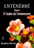 Enténébré: Tome I - À l'aube de l'avènement