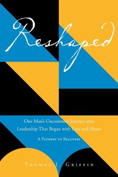 Reshaped: One Man's Uncommon Journey into Leadership That Began with Loss and Abuse: A Pathway to Recovery - Griffin, Thomas J.