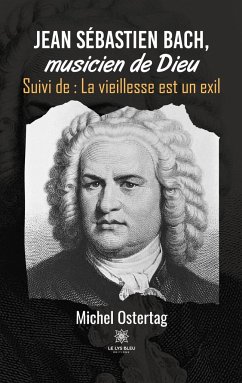 Jean Sébastien Bach, musicien de Dieu: Suivi de: La vieillesse est un exil - Michel, Ostertag