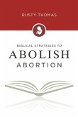 Biblical Strategies to Abolish Abortion