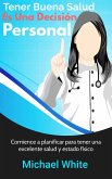 Tener Buena Salud Es Una Decisión Personal: Comience a planificar para tener una excelente salud y estado físico (eBook, ePUB) Tener Buena Salud Es Una Decisión Personal: Comience a planificar para tener una excelente salud y estado físico (eBook, ePUB)