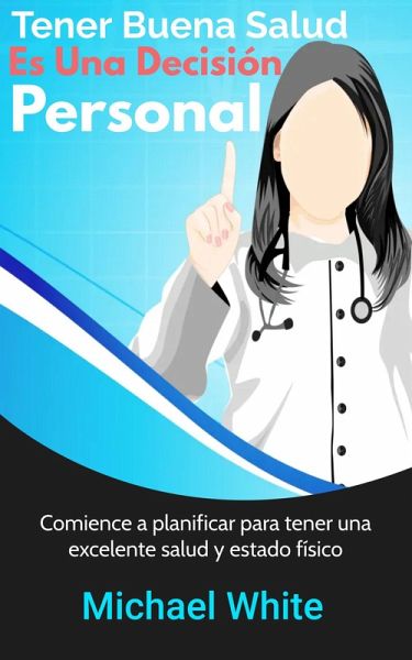 Tener Buena Salud Es Una Decisión Personal: Comience a planificar para tener una excelente salud y estado físico (eBook, ePUB)