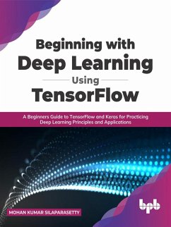 Beginning with Deep Learning Using TensorFlow: A Beginners Guide to TensorFlow and Keras for Practicing Deep Learning Principles and Applications (English Edition) (eBook, ePUB) - Silaparasetty, Mohan Kumar