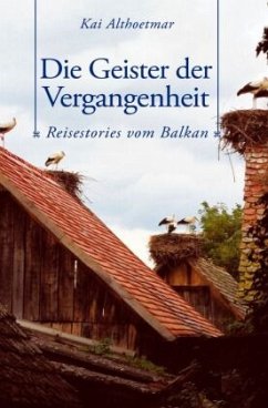 Die Geister der Vergangenheit. Reisestories vom Balkan - Althoetmar, Kai