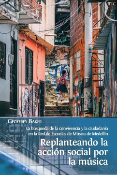 Replanteando la acción social por la música: la búsqueda de la convivencia y la ciudadanía en la Red de Escuelas de Música de Medellín - Baker, Geoffrey