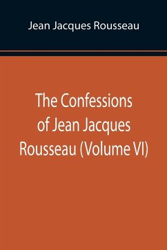 The Confessions of Jean Jacques Rousseau (Volume VI) - Jacques Rousseau, Jean