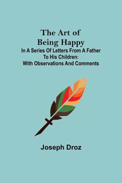 The Art of Being Happy; In a Series of Letters from a Father to His Children - Droz, Joseph