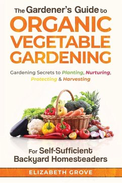 The Gardener's Guide to Organic Vegetable Gardening for Self-Sufficient Backyard Homesteaders - Grove, Elizabeth